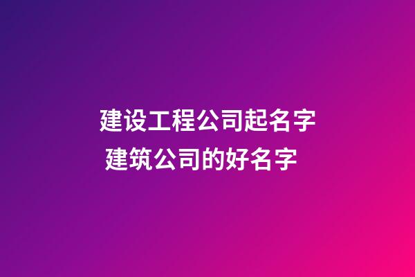 建设工程公司起名字 建筑公司的好名字-第1张-公司起名-玄机派